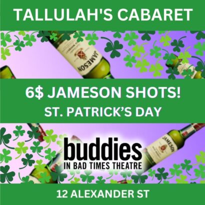 Text placed over a green and purple background featuring clovers and bottles of Jameson. The Text reads: "Tallulah's Cabaret. Six dollar Jameson shots! St. Patrick's Day. Buddies in Bad Times Theatre. 12 Alexander Street.
