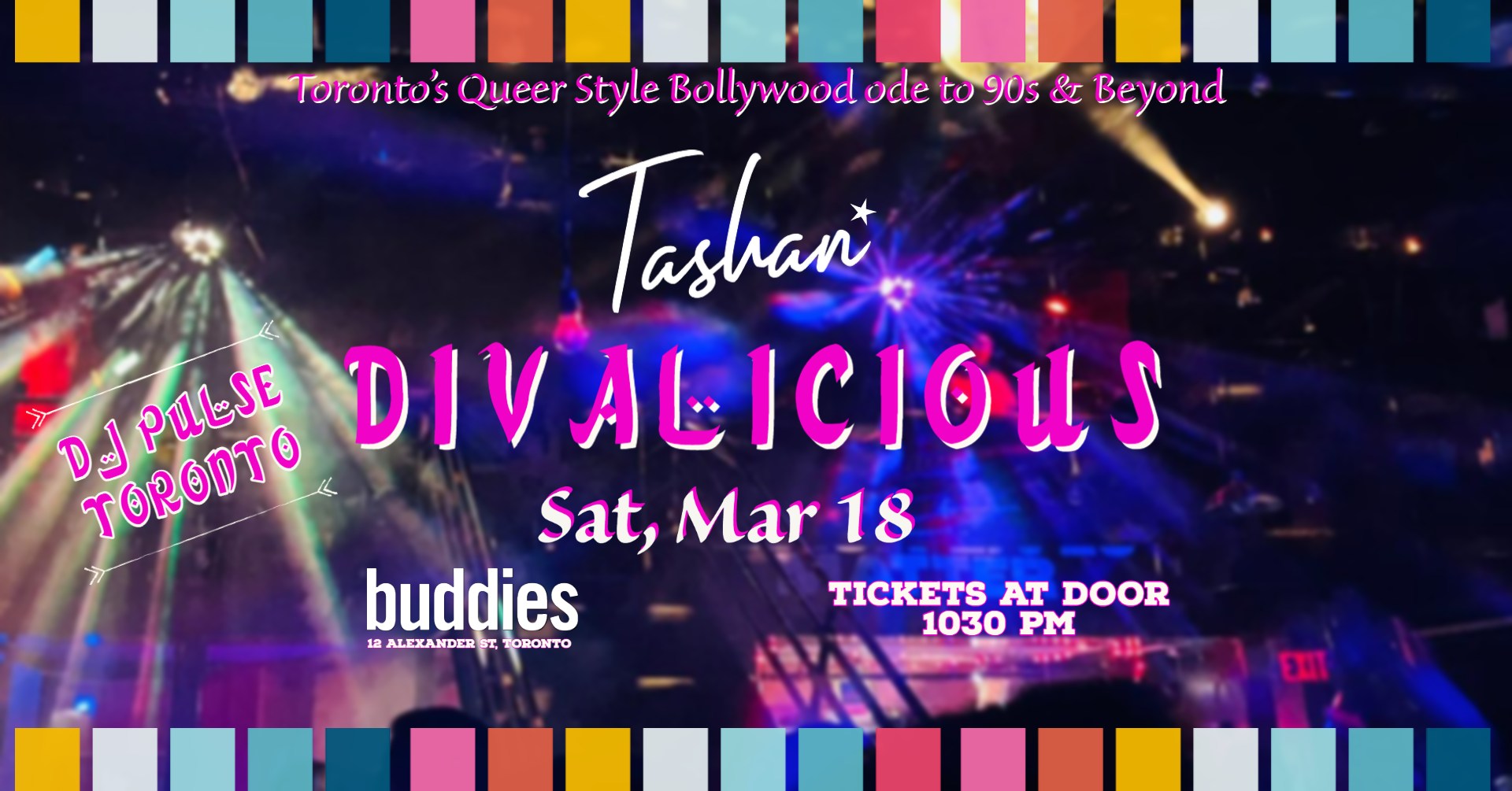 Promotional image for Tashan Divalicious. The image backdrop is the Buddies in Bad Times Cabaret event space lit up with cyc lights. Text reads: “Toronto’s Queer Style Bollywood ode to 90’s and beyond, Tashan Divalicious, DJ Pulse Toronto, Sat March 18, Buddies 12 Alexander Street, tickets at Door 10:30pm”