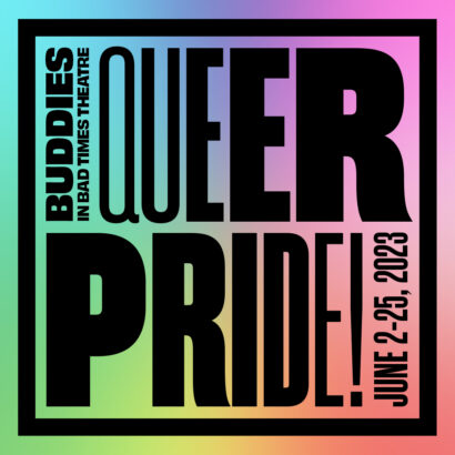 Image of a graphic that reads, “BUDDIES IN BAD TIMES THEATRE QUEER PRIDE! June 2-25, 2023” with black block letters ranging in boldness. The text is surrounded by a black border, with a rainbow gradient background.