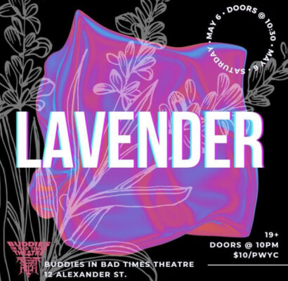 Promotional image for Lavender. Large white text reads, LAVENDER overtop a purple, pink, and blue background with white sketches of lavender layered on top. Text reads "Saturday May 6th, Doors at 10:30, 19+, 12 Alexander St. Buddies in Bad Times Theatre"