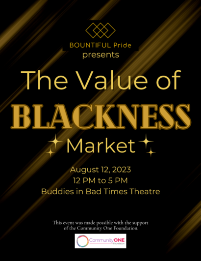 Poster image with gold text reading, "Bountiful Pride presents: The Value of BLACKNESS Market. August 12, 2023, 12 PM to 5 PM at Buddies in Bad Times Theatre" overtop gold diagonal brush strokes and a black background. Secondary text says "This event was made possible with the support of the Community One Foundation".