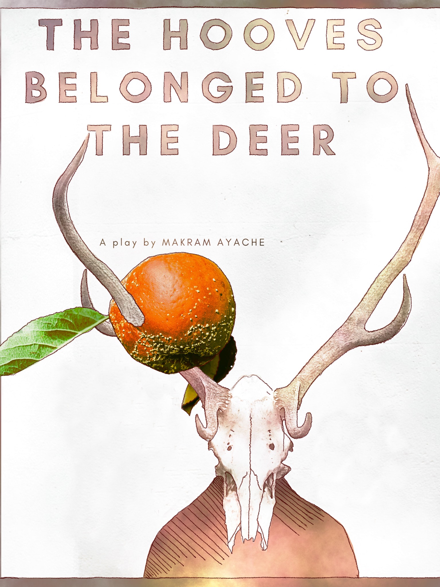 A poster for "The Hooves Belonged to the Deer" The title appears on top, with "a play by Makram Ayache" written in smaller text underneath. Below the text is an illustration of a figure wearing a deer skull with antlers. One of the antlers spears a reddish-orange fruit with a large green leaf.