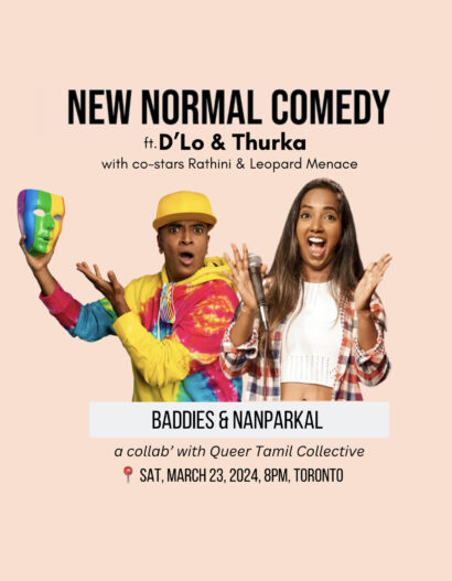 Image of D'Lo and Thurka wearing bright clothing and making expressive faces. D'Lo holds a rainbow theatrical mask while Thurka holds a microphone. The photo and text overlay a coral background. The text reads: "New Normal Comedy featuring D'Lo and Thurka with co-stars Rathini and Leopard Menace. Buddies and Nanparkal, a collab with Queer Tamil Collective. Saturday, March 23, 2024 at 8pm. Toronto.